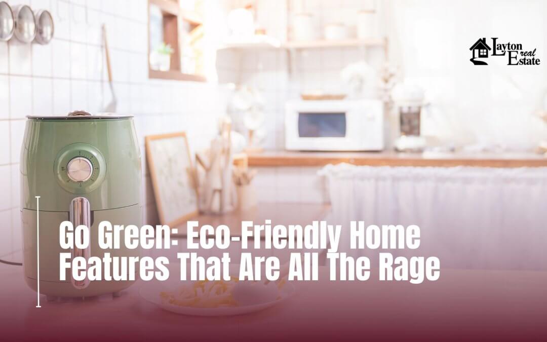 Go Green: Eco-Friendly Home Features That Are All The Rage
