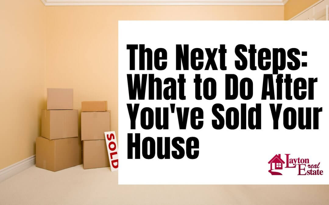 The Next Steps: What to Do After You’ve Sold Your House
